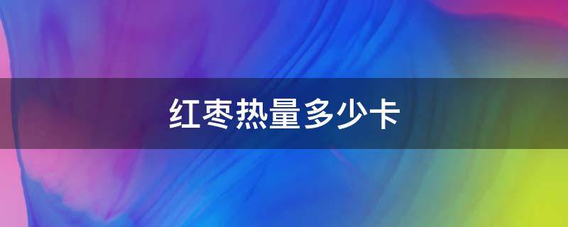 红枣热量多少卡 鲜枣的热量是多少大卡