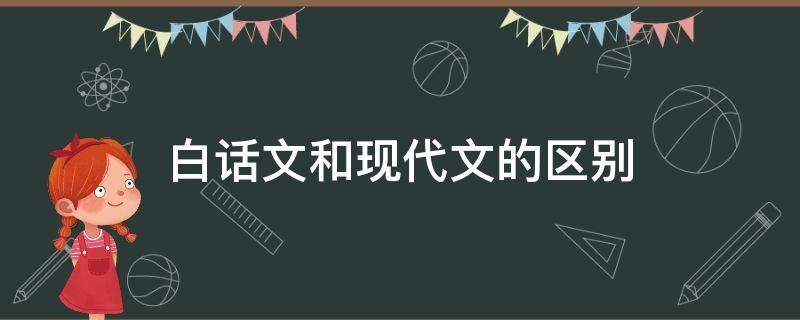 白话文和现代文的区别 白话文和现代文的区别举例