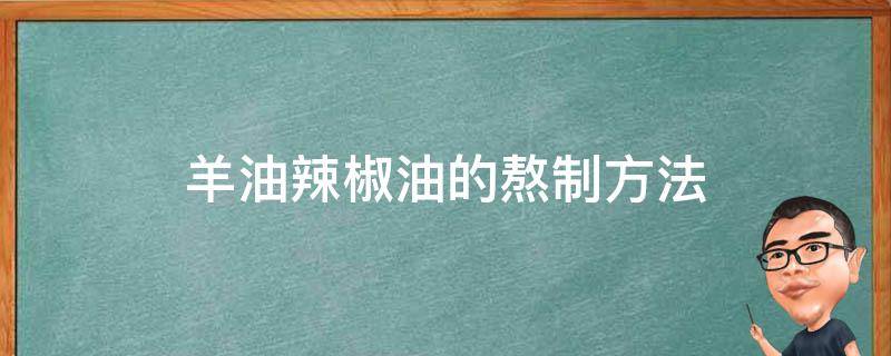 羊油辣椒油的熬制方法（羊油辣椒油的熬制方法步驟）