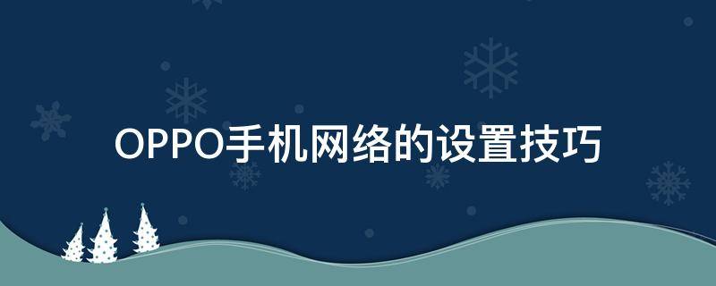 OPPO手機(jī)網(wǎng)絡(luò)的設(shè)置技巧 oppo手機(jī)設(shè)置網(wǎng)絡(luò)怎么設(shè)置