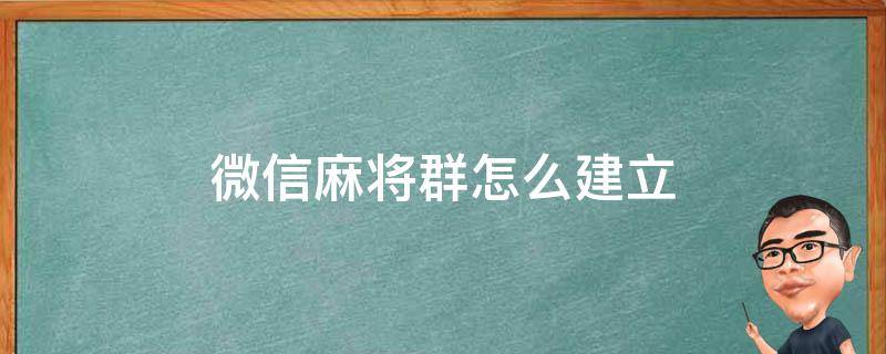 微信麻將群怎么建立 怎樣建微信麻將群