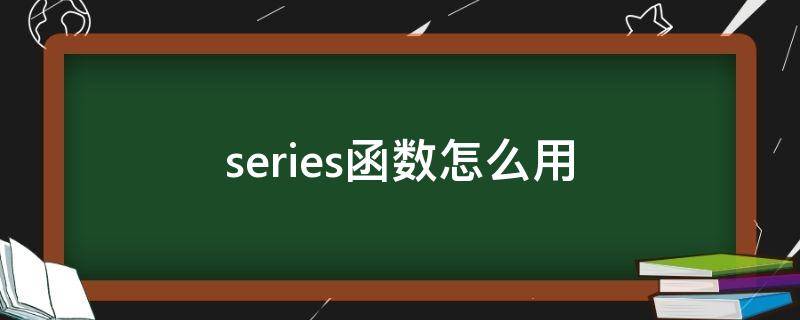 series函數(shù)怎么用（series的用法）