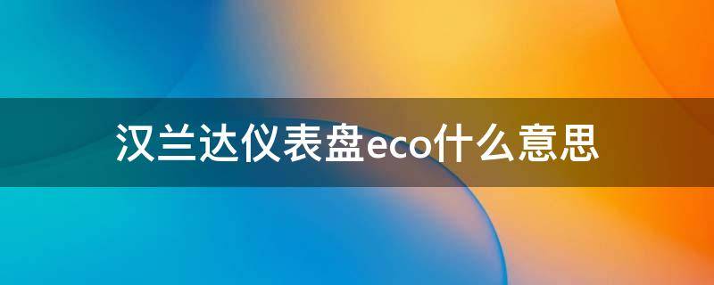 汉兰达仪表盘eco什么意思（汉兰达仪表eco什么意思车上的）