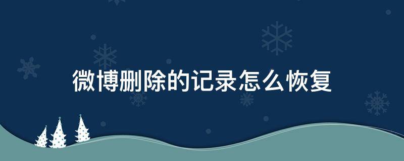 微博刪除的記錄怎么恢復(fù) 微博被刪除的聊天記錄怎么恢復(fù)