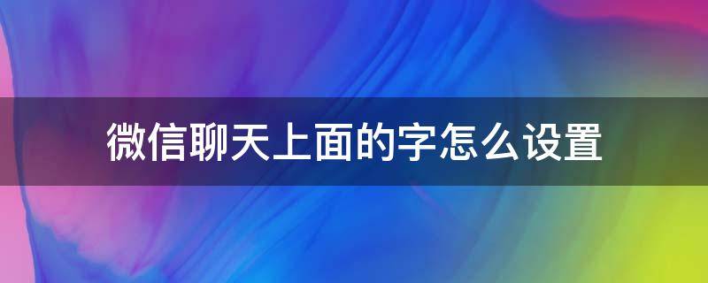 微信聊天上面的字怎么設(shè)置 如何設(shè)置微信聊天界面上面的字