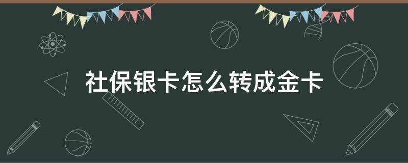 社保银卡怎么转成金卡 社保银卡转金卡划算吗