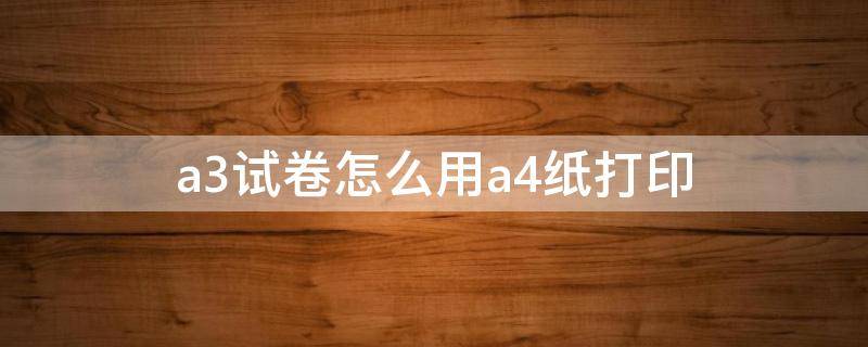 a3试卷怎么用a4纸打印 a3试卷怎么打印在a4纸上