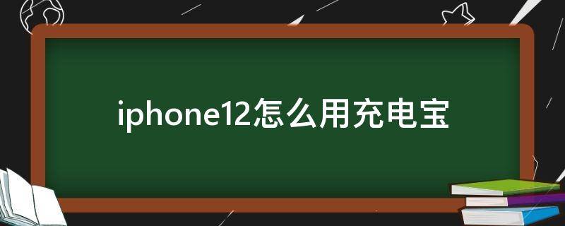 iphone12怎么用充电宝（iphone12怎么用充电宝chongdian）