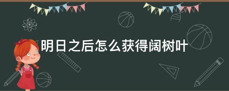 明日之后怎么获得阔树叶 明日之后采集阔树叶需要什么条件