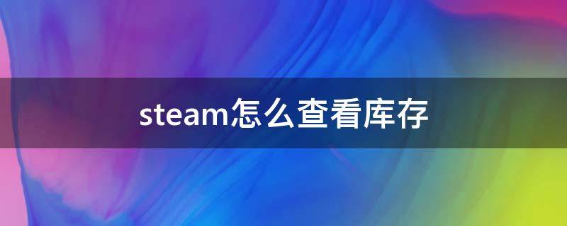 steam怎么查看库存（steam怎么查看库存链接）