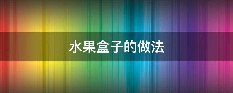 水果盒子的做法 水果盒子的做法 奥利奥