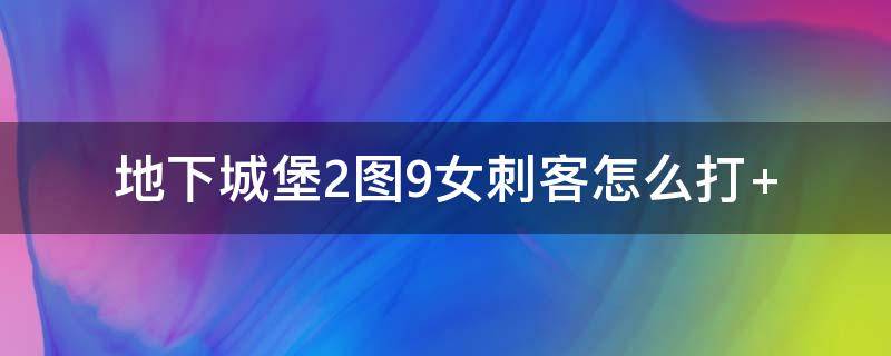 地下城堡2图9女刺客怎么打 地下城堡2图9的女刺客怎么打