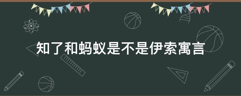 知了和蚂蚁是不是伊索寓言 知了和蚂蚁是不是伊索寓言中的一个故事