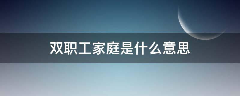 雙職工家庭是什么意思 雙職工家庭啥意思