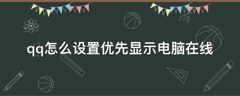 qq怎么設(shè)置優(yōu)先顯示電腦在線（QQ怎么設(shè)置電腦在線優(yōu)先顯示）