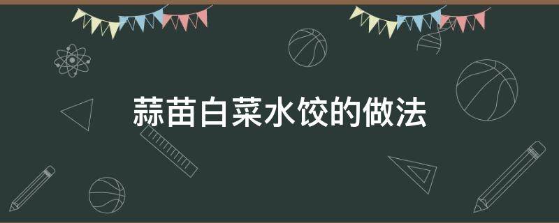 蒜苗白菜水饺的做法 蒜苗水饺的做法大全