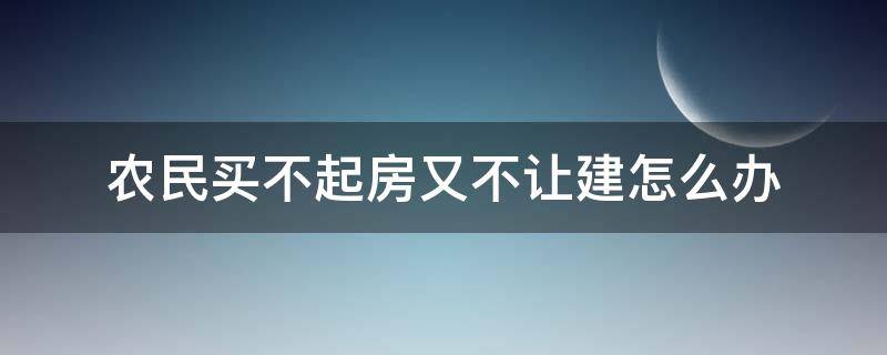 农民买不起房又不让建怎么办 为什么现在不给农民建房子