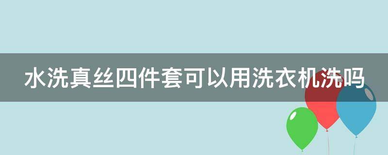 水洗真丝四件套可以用洗衣机洗吗 水洗真丝四件套可以用洗衣机洗吗视频