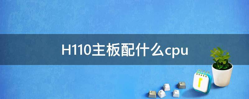 H110主板配什么cpu 技嘉h110主板配什么cpu