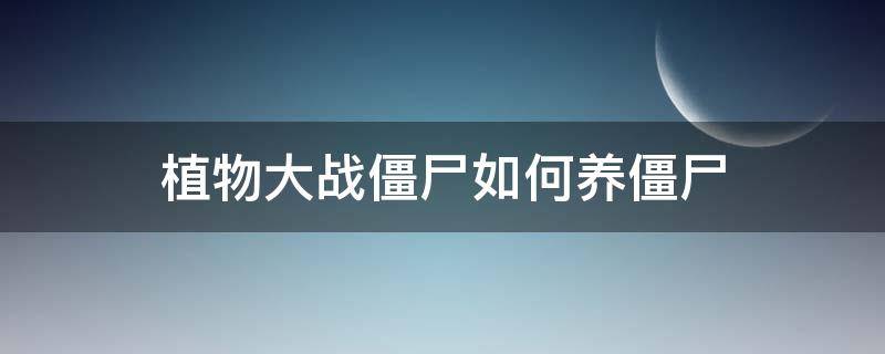 植物大戰(zhàn)僵尸如何養(yǎng)僵尸 植物大戰(zhàn)僵尸可以養(yǎng)僵尸