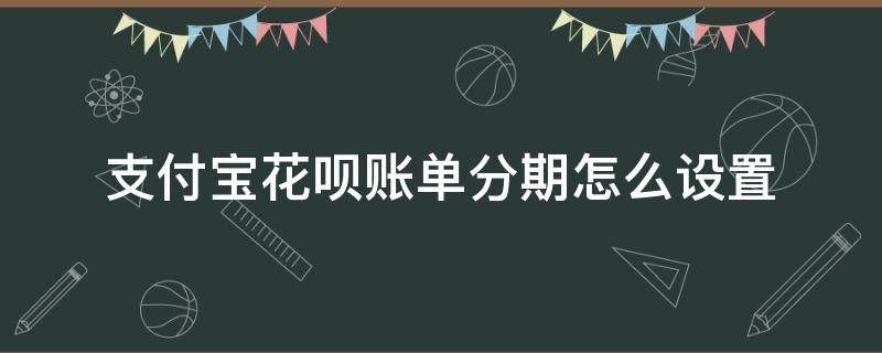 支付宝花呗账单分期怎么设置 支付宝花呗怎么调分期