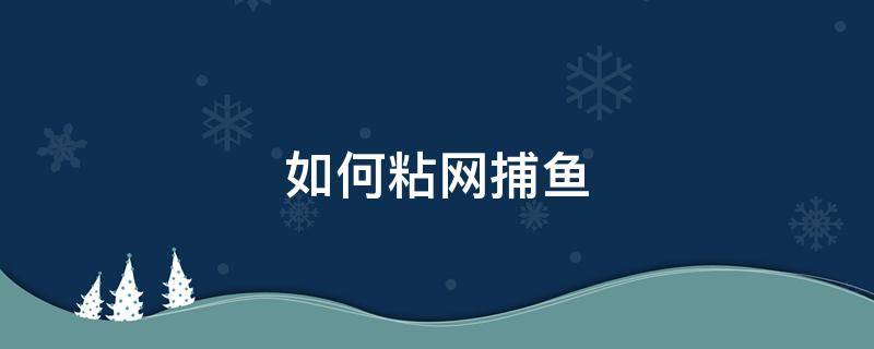 如何粘网捕鱼 粘网捕鱼怎么取鱼才不会伤网