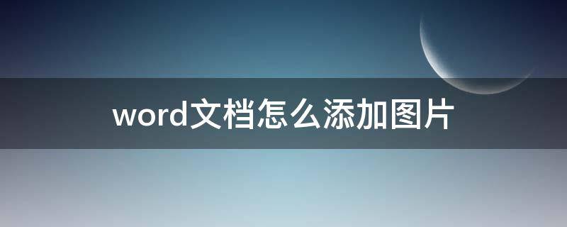 word文檔怎么添加圖片 word文檔怎么添加圖片水印