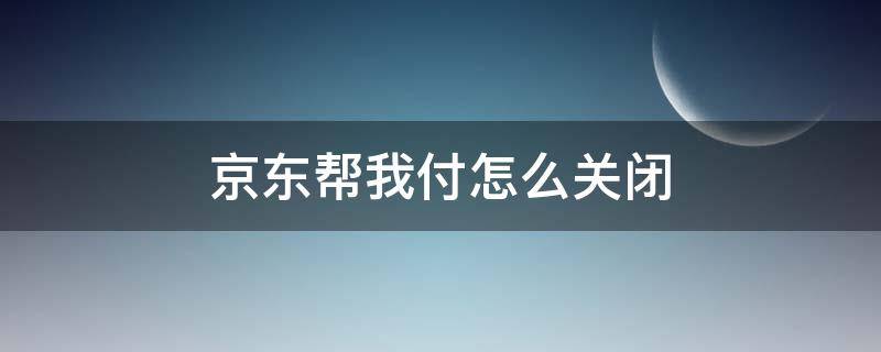 京东帮我付怎么关闭 京东支付快捷支付怎么关闭