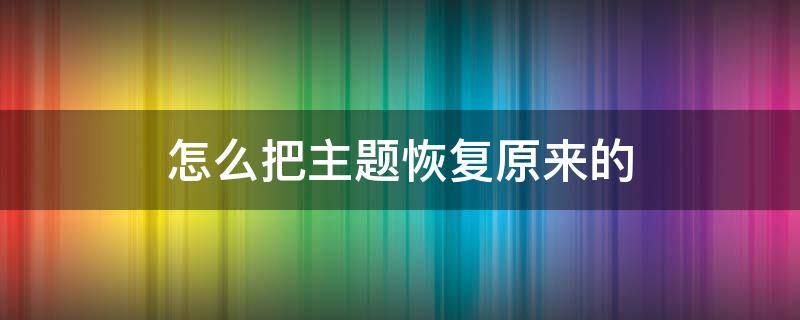 怎么把主题恢复原来的 手机怎么把主题恢复原来的