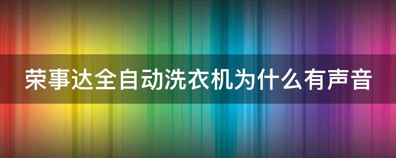 荣事达全自动洗衣机为什么有声音（自动洗衣机荣事达怎么用）