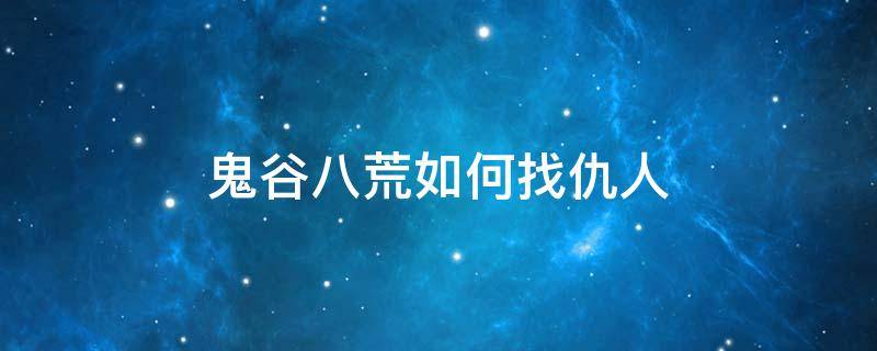 鬼谷八荒如何找仇人 鬼谷八荒如何找仇人在哪