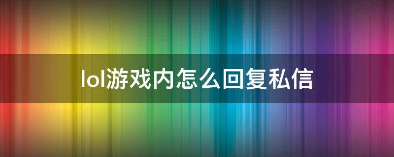 lol游戏内怎么回复私信 lol在游戏里回复私信