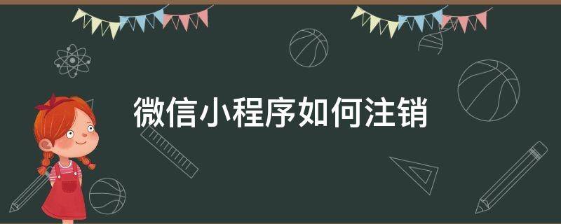 微信小程序如何注銷（微信小程序如何注銷賬號登錄）