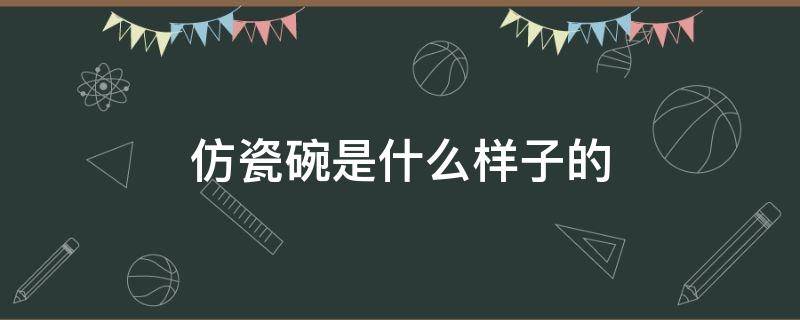 仿瓷碗是什么样子的 什么叫仿瓷碗