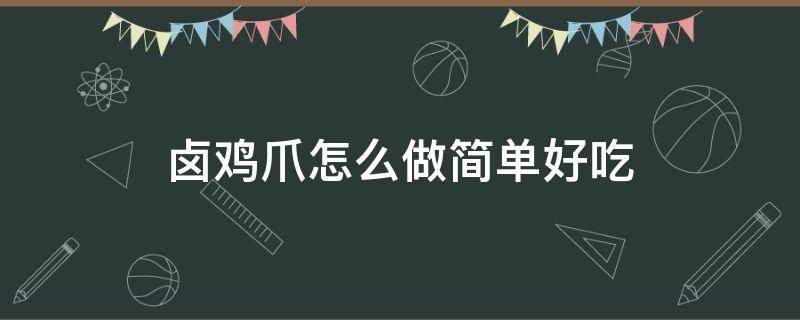 卤鸡爪怎么做简单好吃 卤鸡爪最简单的做法