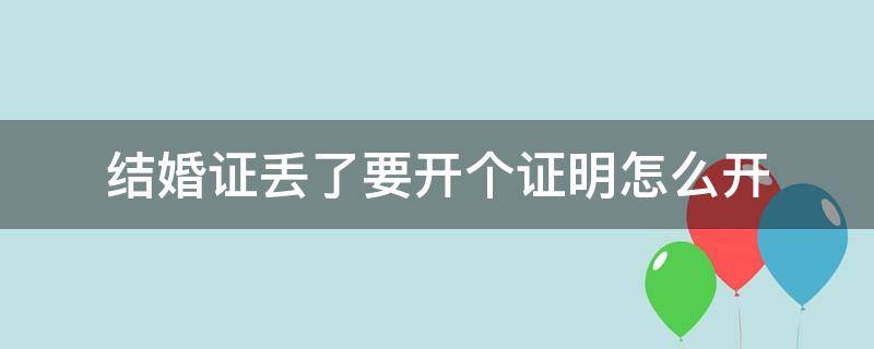 结婚证丢了要开个证明怎么开（结婚证丢了结婚证明去哪里开）