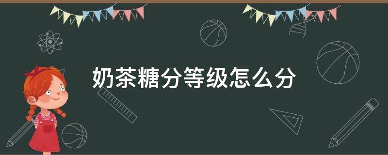 奶茶糖分等级怎么分 奶茶糖分等级怎么计算的