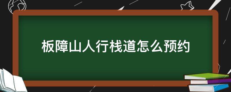 板障山人行栈道怎么预约（怎么去板障山栈道）