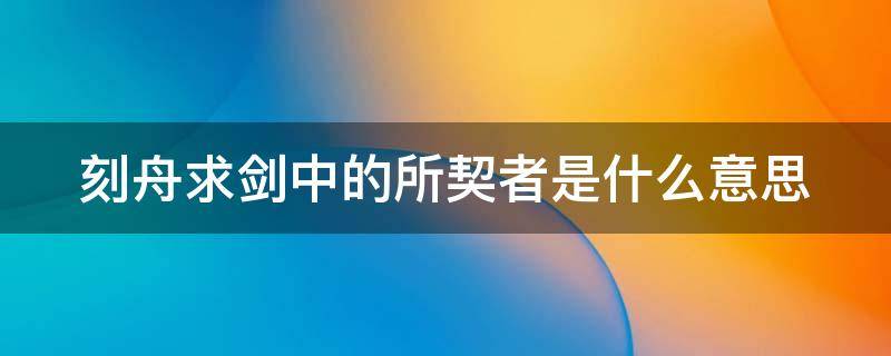 刻舟求劍中的所契者是什么意思 刻舟求劍中什么契其舟