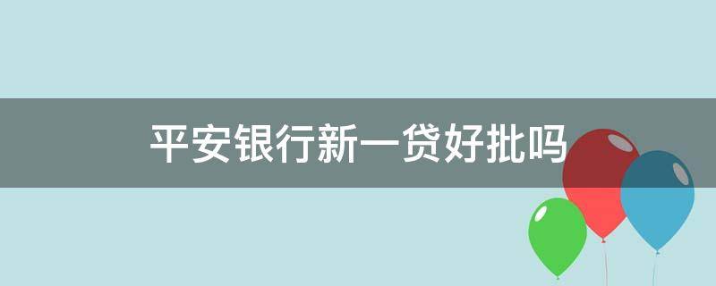 平安银行新一贷好批吗（平安银行新一贷好下款吗）