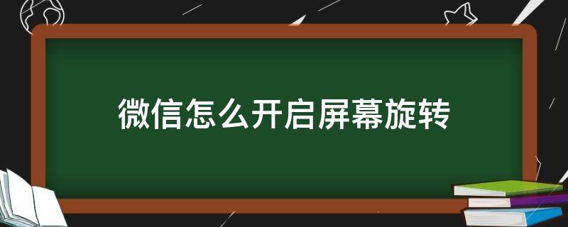 微信怎么開啟屏幕旋轉(zhuǎn)（微信自動旋轉(zhuǎn)屏幕怎么樣關閉旋轉(zhuǎn)）