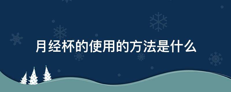 月经杯的使用的方法是什么 月经杯是如何使用的