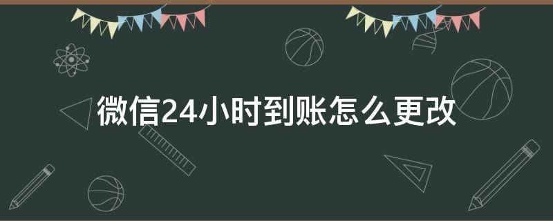 微信24小时到账怎么更改 微信怎么把实时到账改为24小时到账