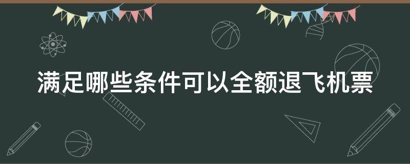 满足哪些条件可以全额退飞机票（想全额退飞机票）