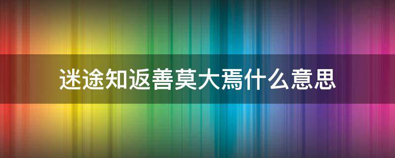 迷途知返善莫大焉什么意思 迷途知返 善莫大焉