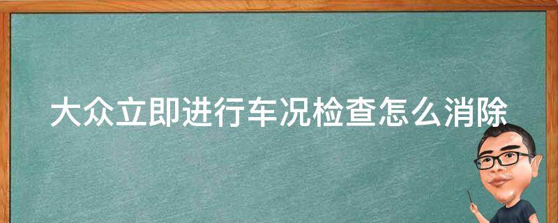 大众立即进行车况检查怎么消除（大众立即进行车况检查怎么消除记录）