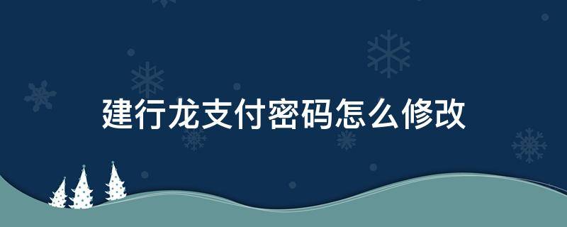 建行龙支付密码怎么修改 建行卡龙支付密码修改