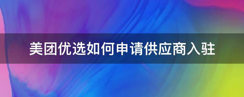 美团优选如何申请供应商入驻 美团优选供应商申请入口