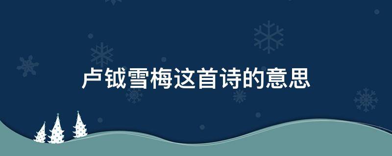 盧鉞雪梅這首詩的意思 雪梅宋盧鉞這首詩的意思