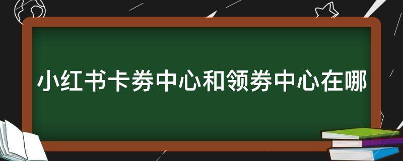 小紅書卡劵中心和領劵中心在哪 小紅書卡券包在哪里